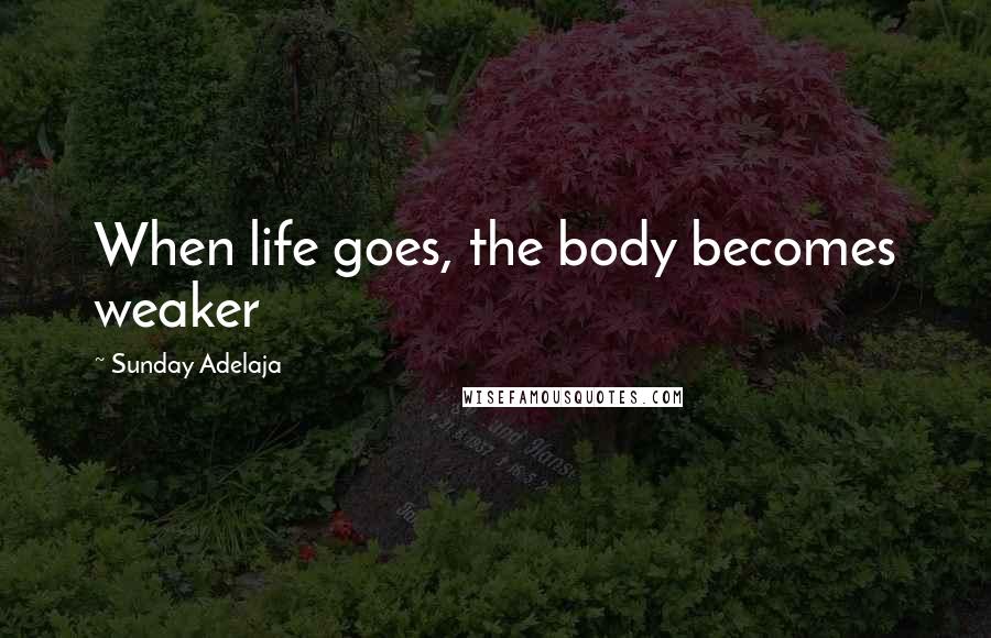 Sunday Adelaja Quotes: When life goes, the body becomes weaker