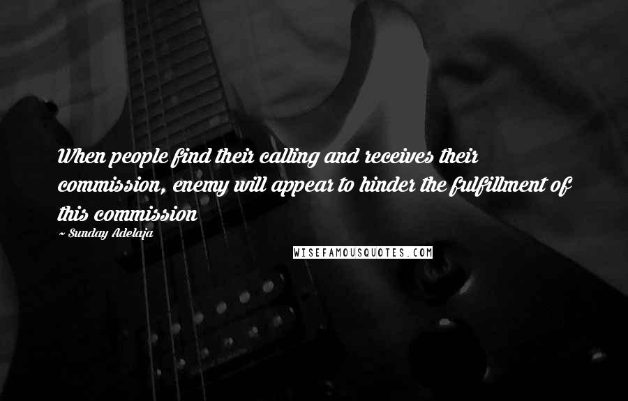 Sunday Adelaja Quotes: When people find their calling and receives their commission, enemy will appear to hinder the fulfillment of this commission