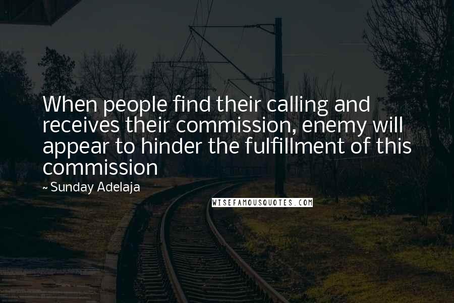 Sunday Adelaja Quotes: When people find their calling and receives their commission, enemy will appear to hinder the fulfillment of this commission