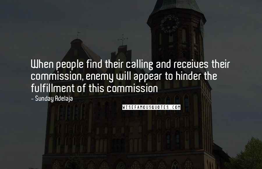 Sunday Adelaja Quotes: When people find their calling and receives their commission, enemy will appear to hinder the fulfillment of this commission