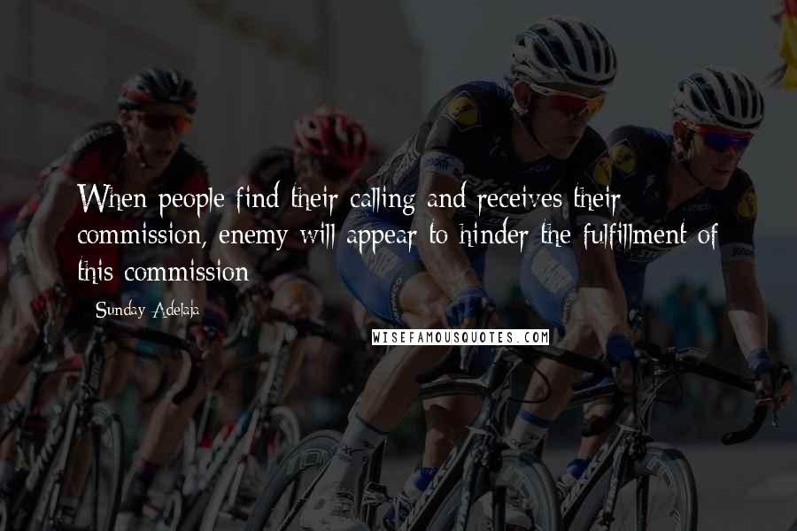 Sunday Adelaja Quotes: When people find their calling and receives their commission, enemy will appear to hinder the fulfillment of this commission