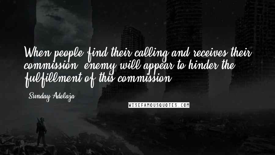 Sunday Adelaja Quotes: When people find their calling and receives their commission, enemy will appear to hinder the fulfillment of this commission