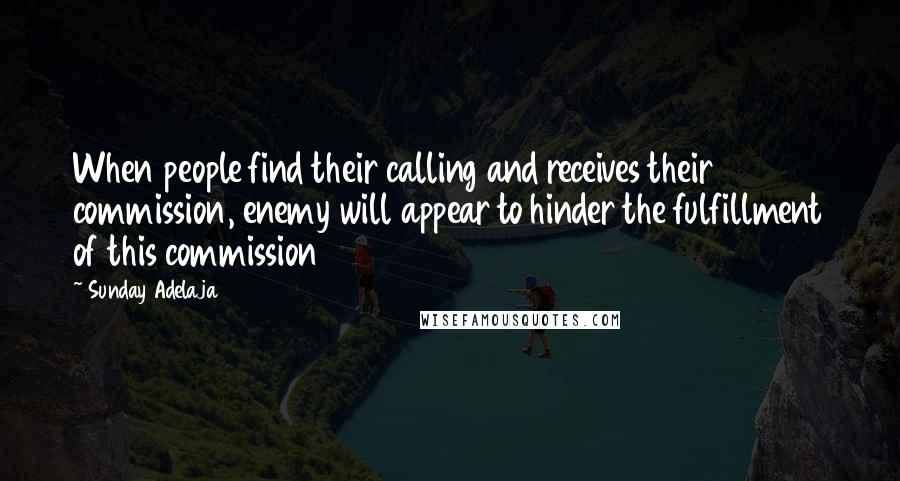 Sunday Adelaja Quotes: When people find their calling and receives their commission, enemy will appear to hinder the fulfillment of this commission