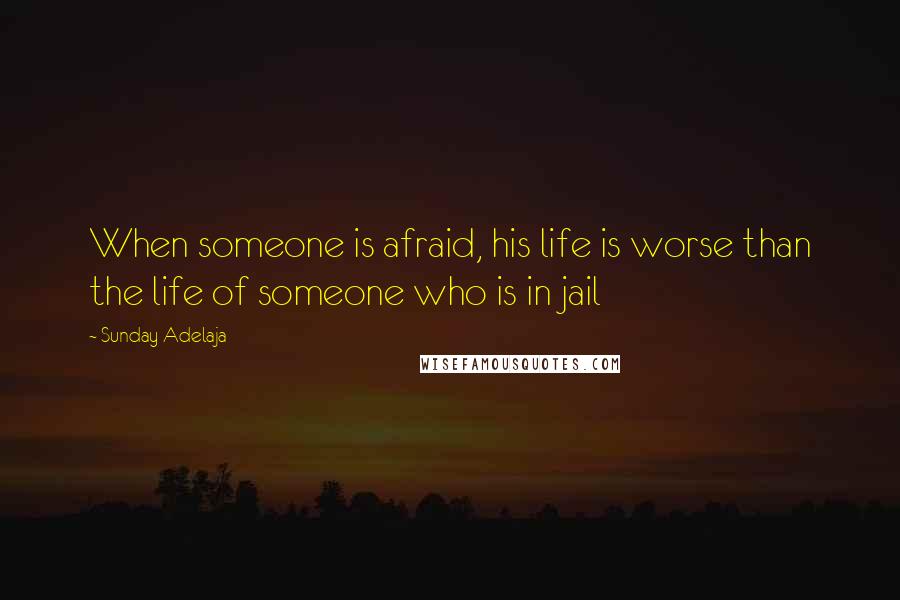 Sunday Adelaja Quotes: When someone is afraid, his life is worse than the life of someone who is in jail