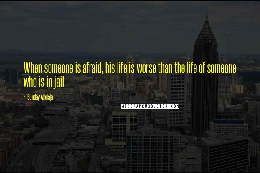 Sunday Adelaja Quotes: When someone is afraid, his life is worse than the life of someone who is in jail