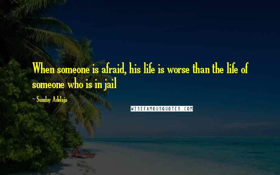 Sunday Adelaja Quotes: When someone is afraid, his life is worse than the life of someone who is in jail