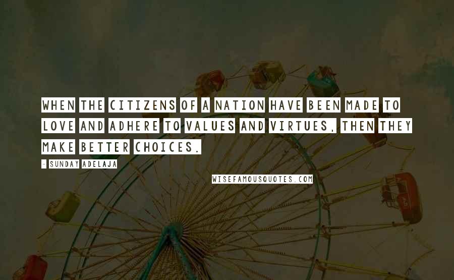 Sunday Adelaja Quotes: When the citizens of a nation have been made to love and adhere to values and virtues, then they make better choices.