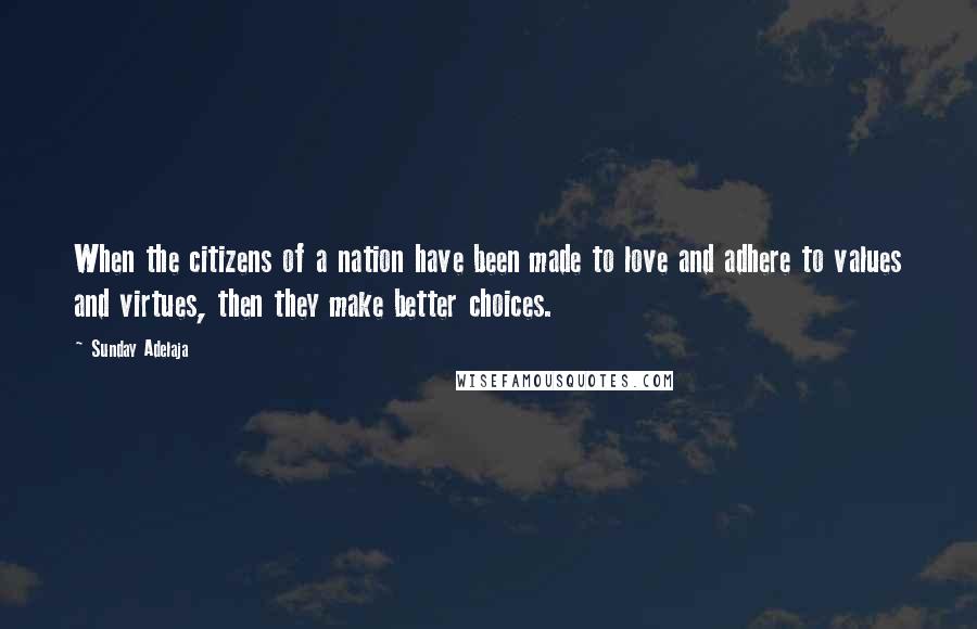 Sunday Adelaja Quotes: When the citizens of a nation have been made to love and adhere to values and virtues, then they make better choices.