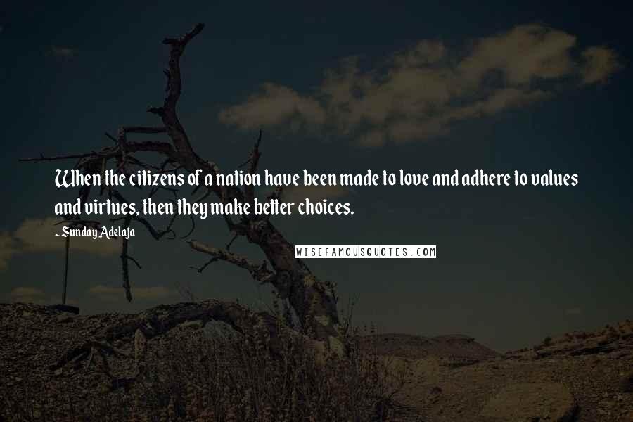 Sunday Adelaja Quotes: When the citizens of a nation have been made to love and adhere to values and virtues, then they make better choices.