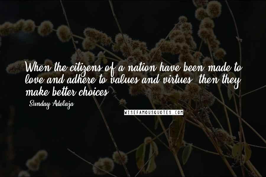 Sunday Adelaja Quotes: When the citizens of a nation have been made to love and adhere to values and virtues, then they make better choices.
