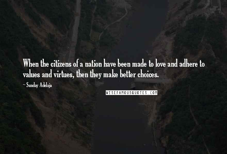 Sunday Adelaja Quotes: When the citizens of a nation have been made to love and adhere to values and virtues, then they make better choices.