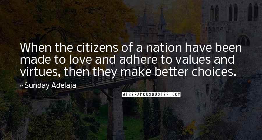 Sunday Adelaja Quotes: When the citizens of a nation have been made to love and adhere to values and virtues, then they make better choices.