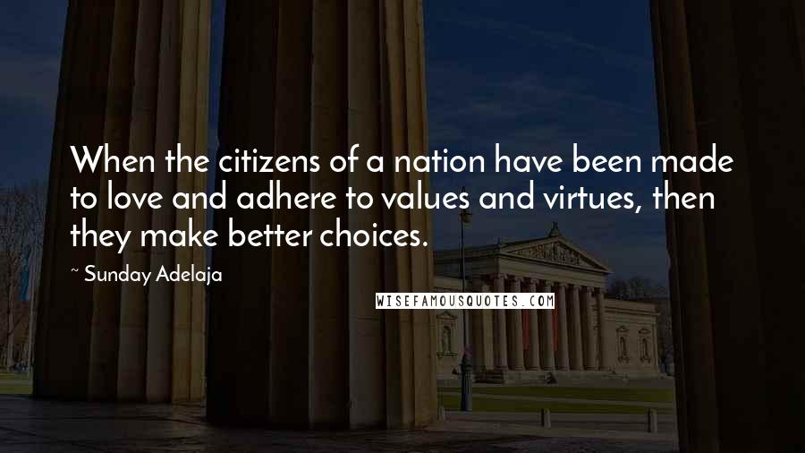 Sunday Adelaja Quotes: When the citizens of a nation have been made to love and adhere to values and virtues, then they make better choices.