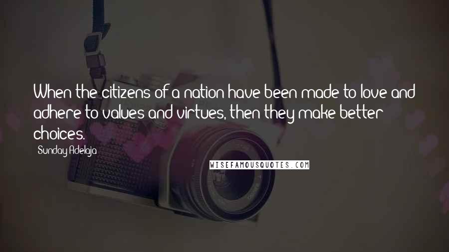 Sunday Adelaja Quotes: When the citizens of a nation have been made to love and adhere to values and virtues, then they make better choices.