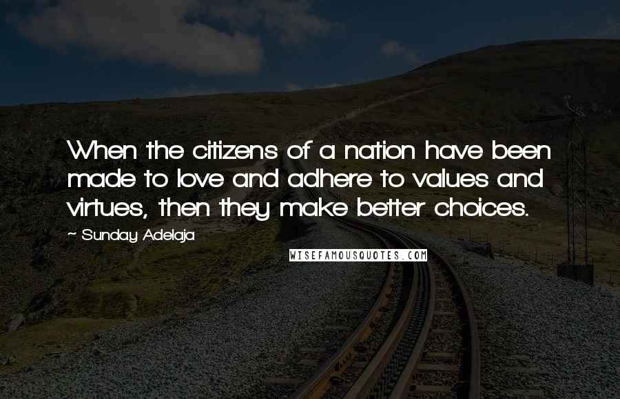 Sunday Adelaja Quotes: When the citizens of a nation have been made to love and adhere to values and virtues, then they make better choices.