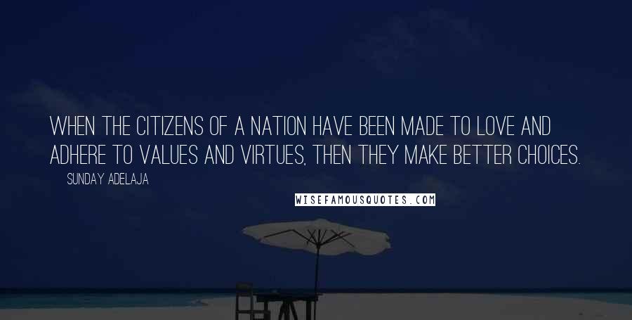 Sunday Adelaja Quotes: When the citizens of a nation have been made to love and adhere to values and virtues, then they make better choices.