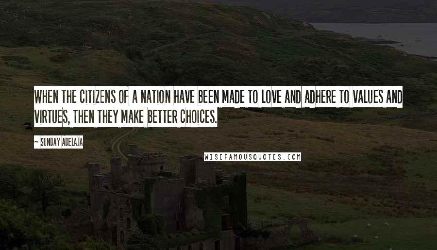 Sunday Adelaja Quotes: When the citizens of a nation have been made to love and adhere to values and virtues, then they make better choices.