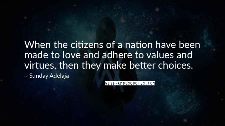 Sunday Adelaja Quotes: When the citizens of a nation have been made to love and adhere to values and virtues, then they make better choices.