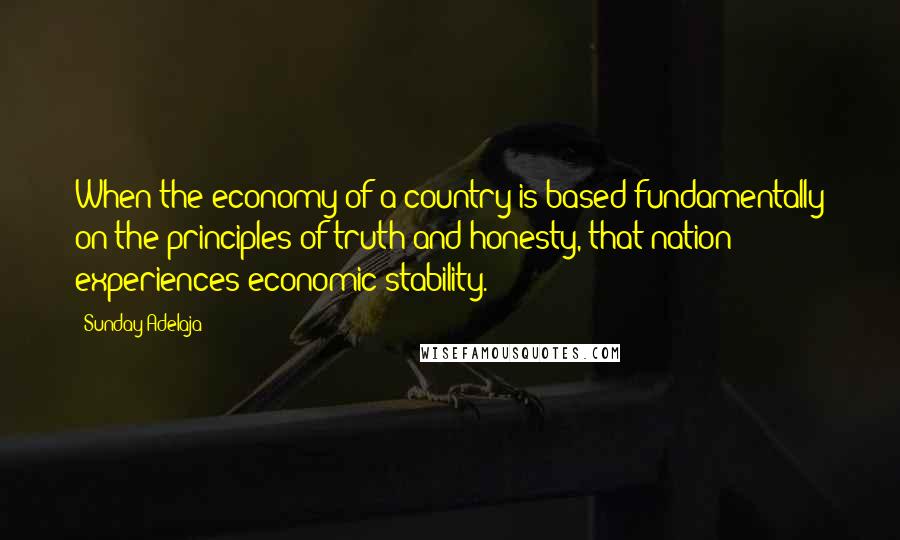 Sunday Adelaja Quotes: When the economy of a country is based fundamentally on the principles of truth and honesty, that nation experiences economic stability.