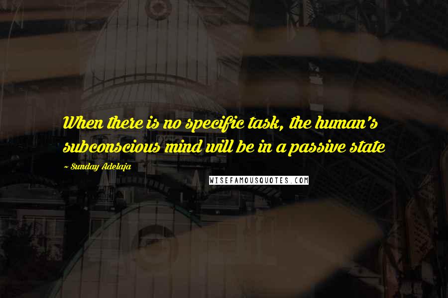 Sunday Adelaja Quotes: When there is no specific task, the human's subconscious mind will be in a passive state