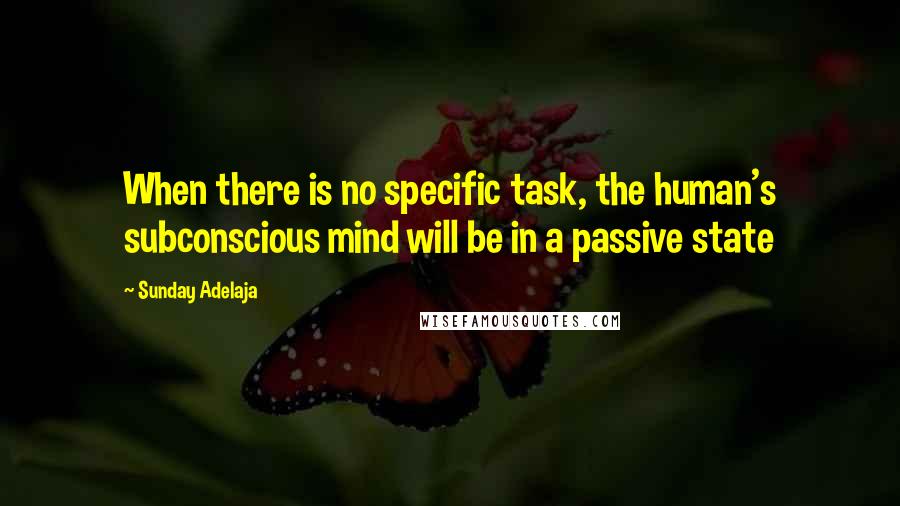 Sunday Adelaja Quotes: When there is no specific task, the human's subconscious mind will be in a passive state