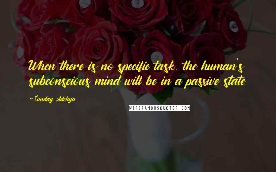 Sunday Adelaja Quotes: When there is no specific task, the human's subconscious mind will be in a passive state