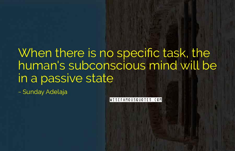 Sunday Adelaja Quotes: When there is no specific task, the human's subconscious mind will be in a passive state