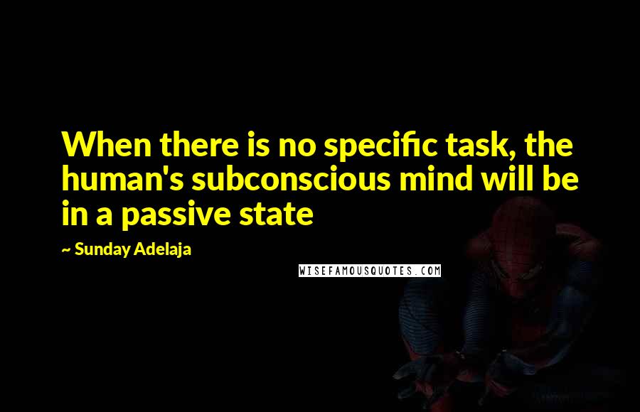 Sunday Adelaja Quotes: When there is no specific task, the human's subconscious mind will be in a passive state