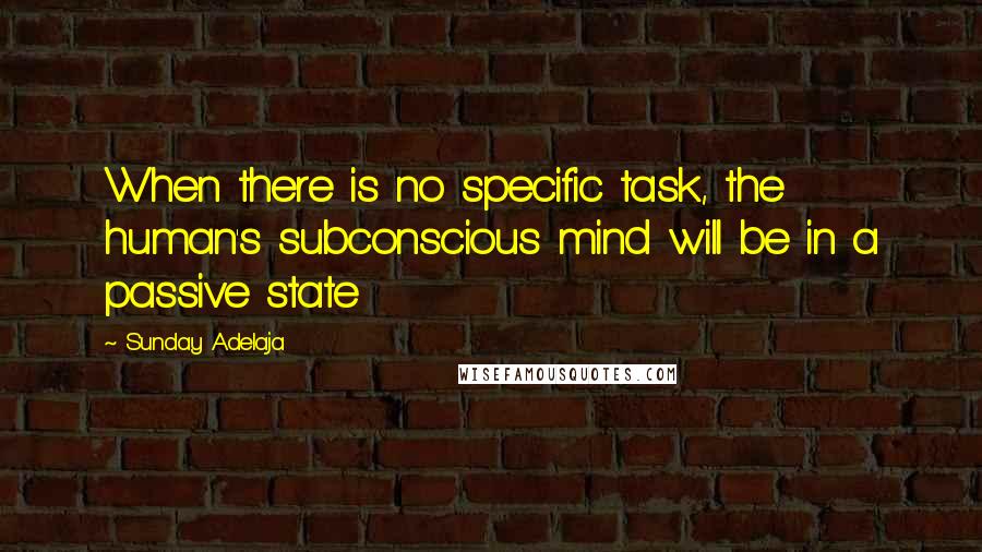 Sunday Adelaja Quotes: When there is no specific task, the human's subconscious mind will be in a passive state