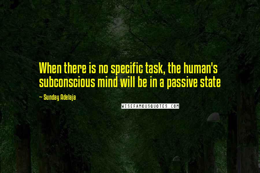 Sunday Adelaja Quotes: When there is no specific task, the human's subconscious mind will be in a passive state