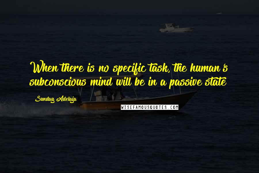 Sunday Adelaja Quotes: When there is no specific task, the human's subconscious mind will be in a passive state