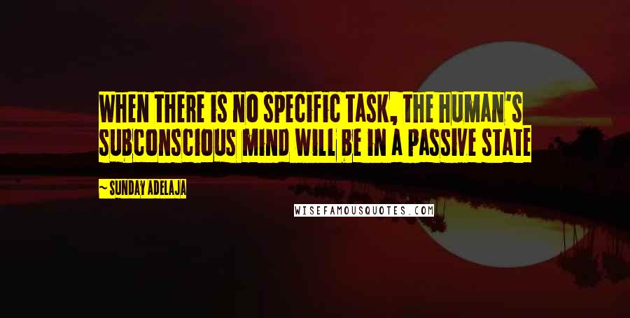 Sunday Adelaja Quotes: When there is no specific task, the human's subconscious mind will be in a passive state