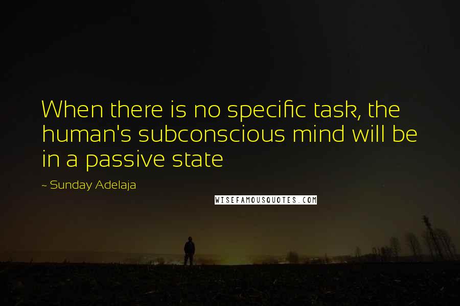 Sunday Adelaja Quotes: When there is no specific task, the human's subconscious mind will be in a passive state