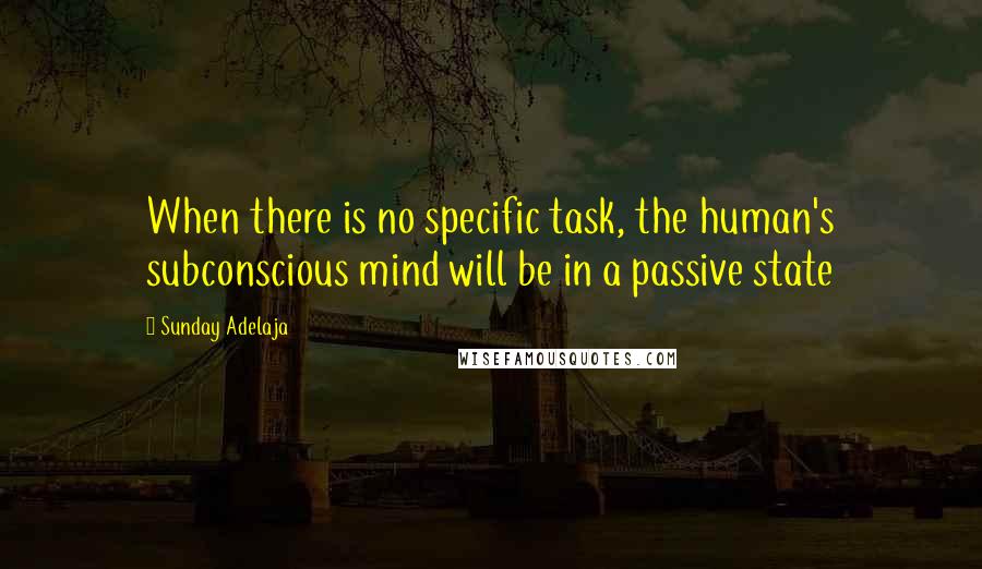 Sunday Adelaja Quotes: When there is no specific task, the human's subconscious mind will be in a passive state