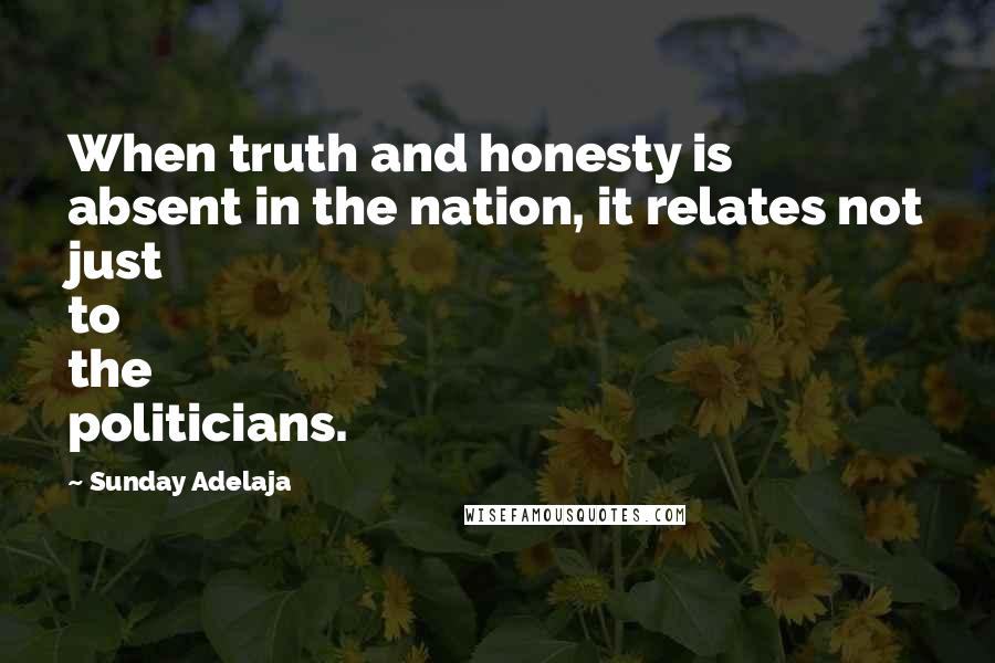 Sunday Adelaja Quotes: When truth and honesty is absent in the nation, it relates not just to the politicians.