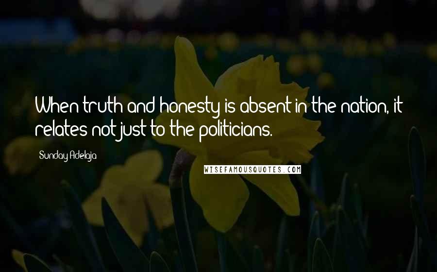 Sunday Adelaja Quotes: When truth and honesty is absent in the nation, it relates not just to the politicians.