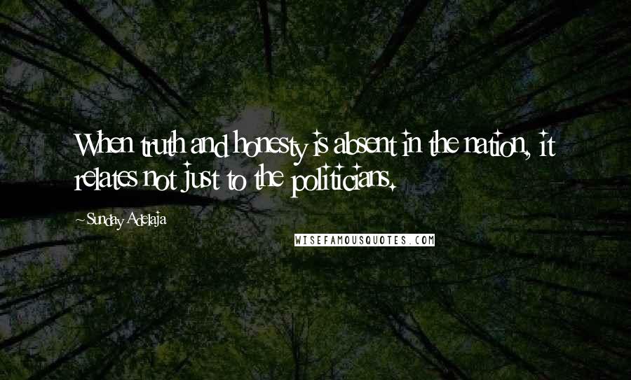 Sunday Adelaja Quotes: When truth and honesty is absent in the nation, it relates not just to the politicians.