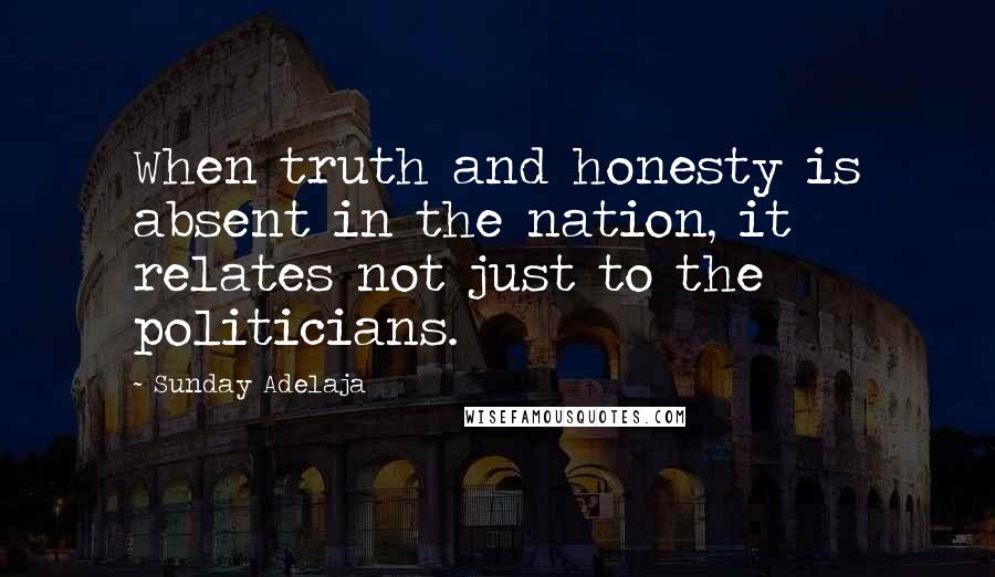 Sunday Adelaja Quotes: When truth and honesty is absent in the nation, it relates not just to the politicians.