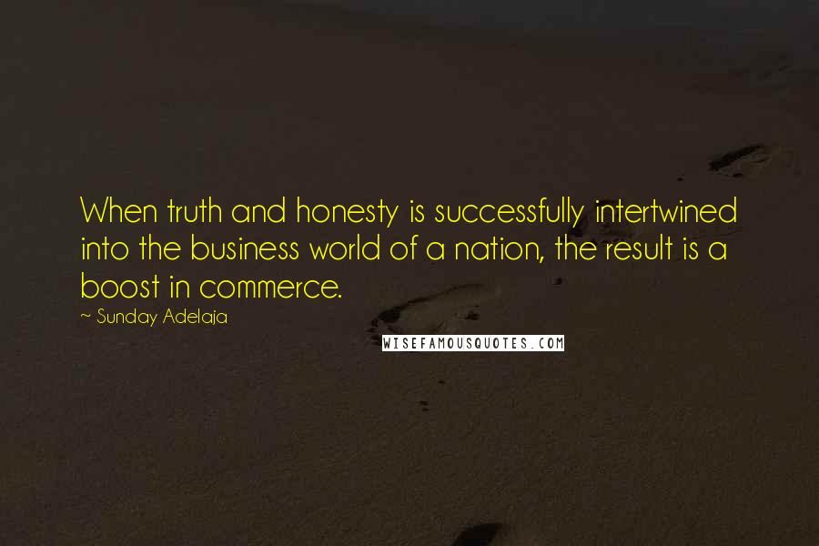 Sunday Adelaja Quotes: When truth and honesty is successfully intertwined into the business world of a nation, the result is a boost in commerce.