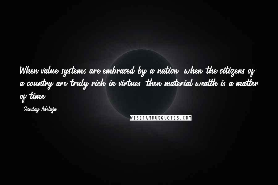 Sunday Adelaja Quotes: When value systems are embraced by a nation, when the citizens of a country are truly rich in virtues, then material wealth is a matter of time.