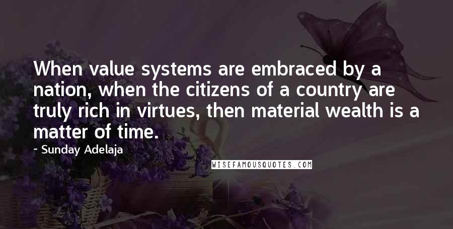 Sunday Adelaja Quotes: When value systems are embraced by a nation, when the citizens of a country are truly rich in virtues, then material wealth is a matter of time.