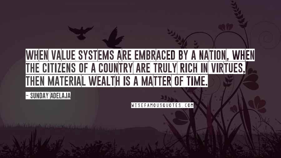 Sunday Adelaja Quotes: When value systems are embraced by a nation, when the citizens of a country are truly rich in virtues, then material wealth is a matter of time.