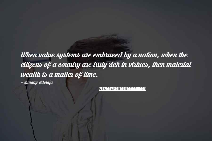 Sunday Adelaja Quotes: When value systems are embraced by a nation, when the citizens of a country are truly rich in virtues, then material wealth is a matter of time.