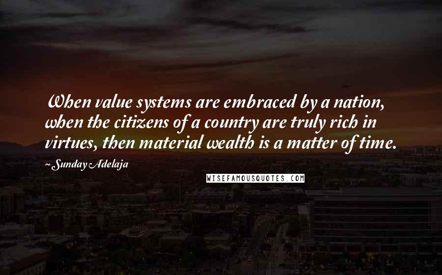 Sunday Adelaja Quotes: When value systems are embraced by a nation, when the citizens of a country are truly rich in virtues, then material wealth is a matter of time.