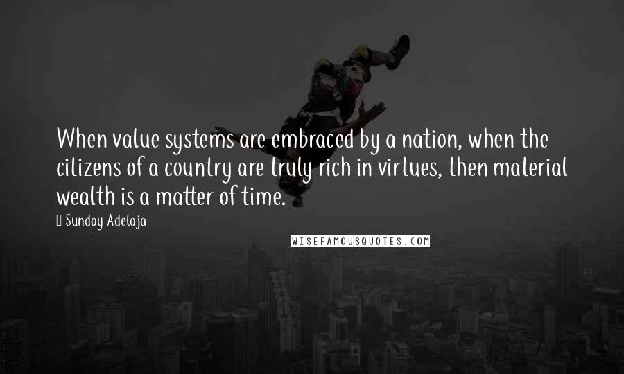 Sunday Adelaja Quotes: When value systems are embraced by a nation, when the citizens of a country are truly rich in virtues, then material wealth is a matter of time.