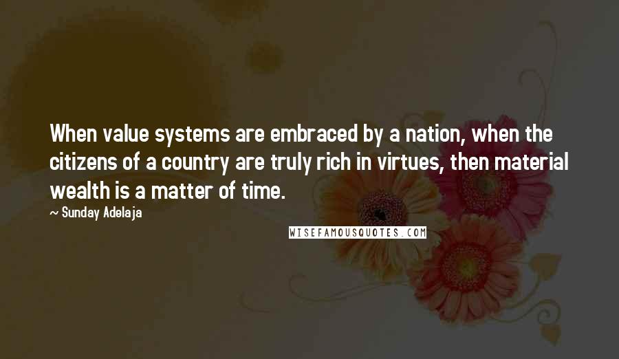 Sunday Adelaja Quotes: When value systems are embraced by a nation, when the citizens of a country are truly rich in virtues, then material wealth is a matter of time.