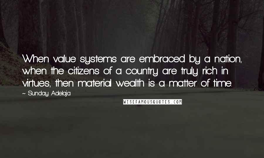 Sunday Adelaja Quotes: When value systems are embraced by a nation, when the citizens of a country are truly rich in virtues, then material wealth is a matter of time.