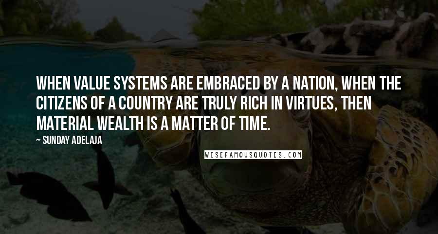 Sunday Adelaja Quotes: When value systems are embraced by a nation, when the citizens of a country are truly rich in virtues, then material wealth is a matter of time.