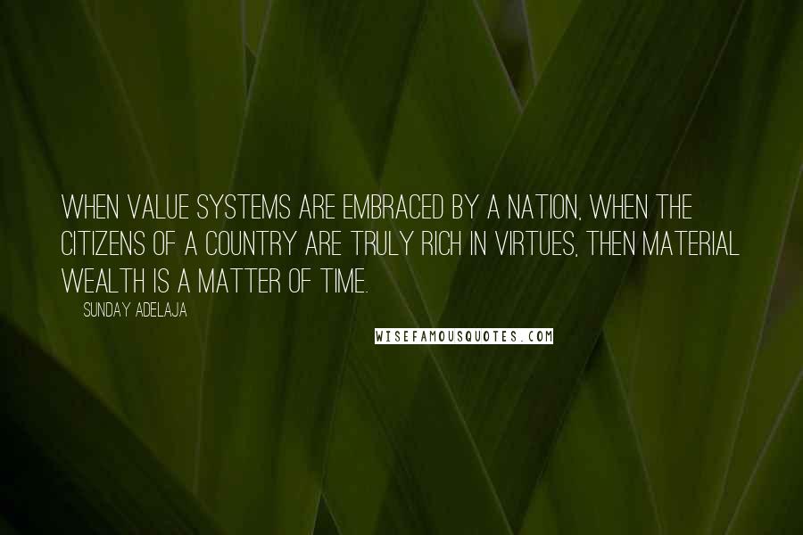 Sunday Adelaja Quotes: When value systems are embraced by a nation, when the citizens of a country are truly rich in virtues, then material wealth is a matter of time.