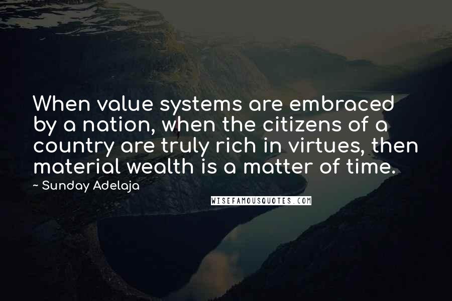 Sunday Adelaja Quotes: When value systems are embraced by a nation, when the citizens of a country are truly rich in virtues, then material wealth is a matter of time.